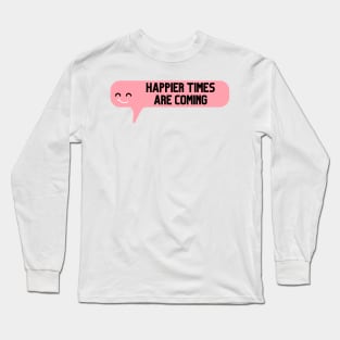 Happier Times Are Coming Long Sleeve T-Shirt